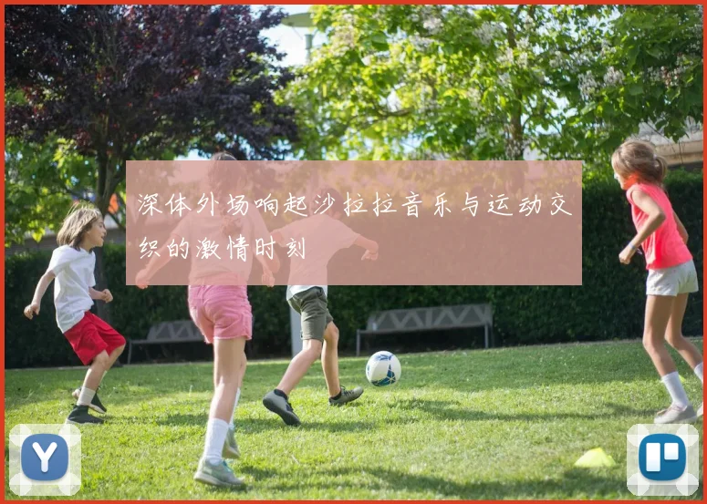 深体外场响起沙拉拉音乐与运动交织的激情时刻