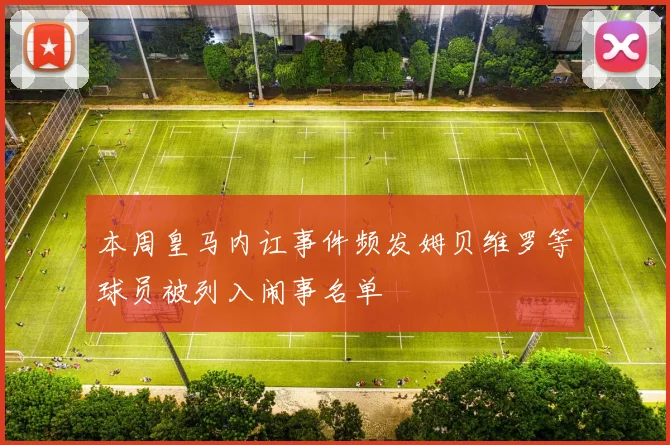 本周皇马内讧事件频发姆贝维罗等球员被列入闹事名单