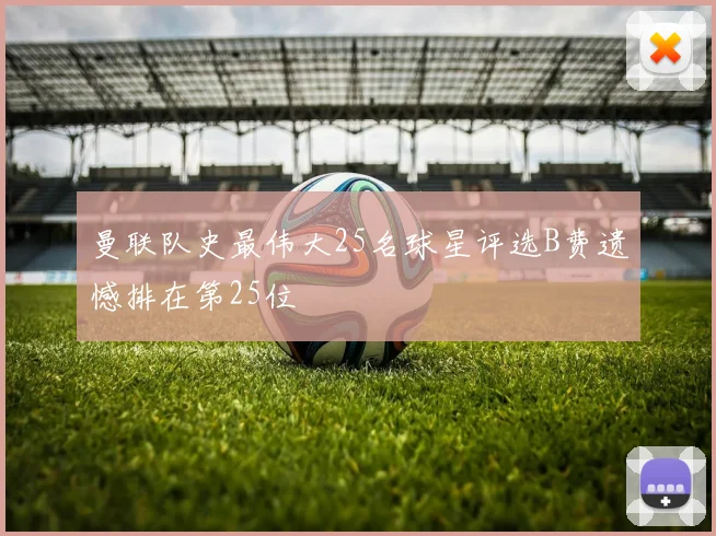 曼联队史最伟大25名球星评选B费遗憾排在第25位
