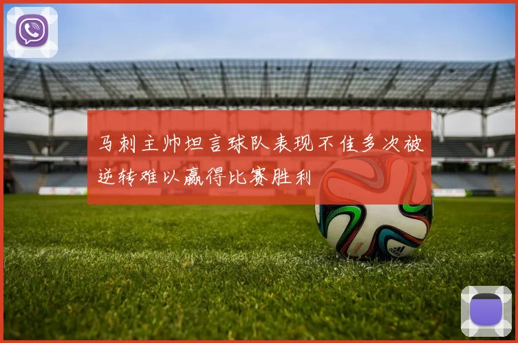 马刺主帅坦言球队表现不佳多次被逆转难以赢得比赛胜利