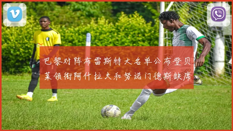 巴黎对阵布雷斯特大名单公布登贝莱领衔阿什拉夫和努诺门德斯缺席