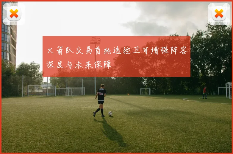 火箭队交易首轮选控卫可增强阵容深度与未来保障