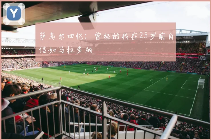 萨乌尔回忆：曾经的我在25岁前自信如马拉多纳