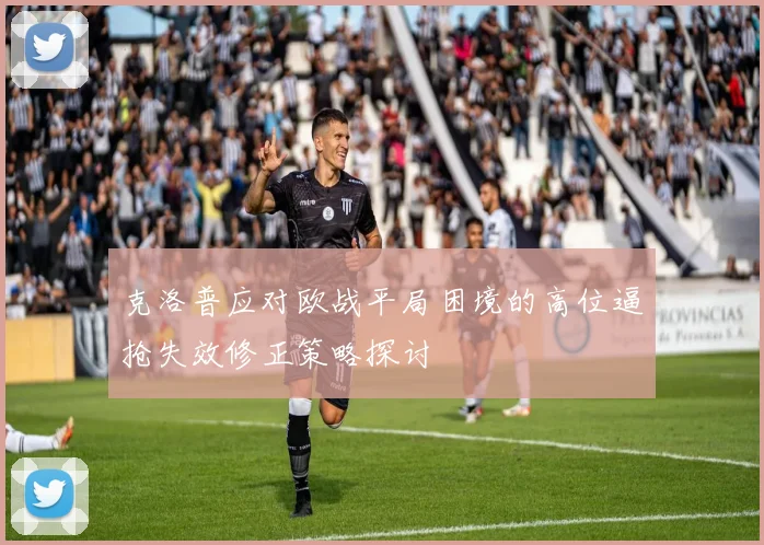 克洛普应对欧战平局困境的高位逼抢失效修正策略探讨